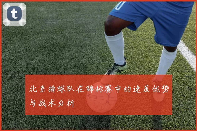 北京排球队在锦标赛中的速度优势与战术分析