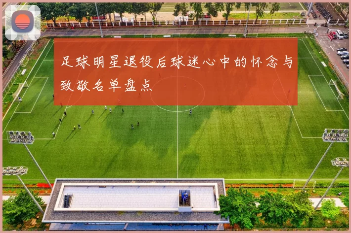 足球明星退役后球迷心中的怀念与致敬名单盘点