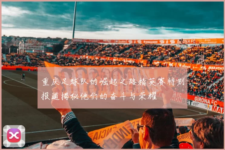 重庆足球队的崛起之路精英赛特别报道揭秘他们的奋斗与荣耀