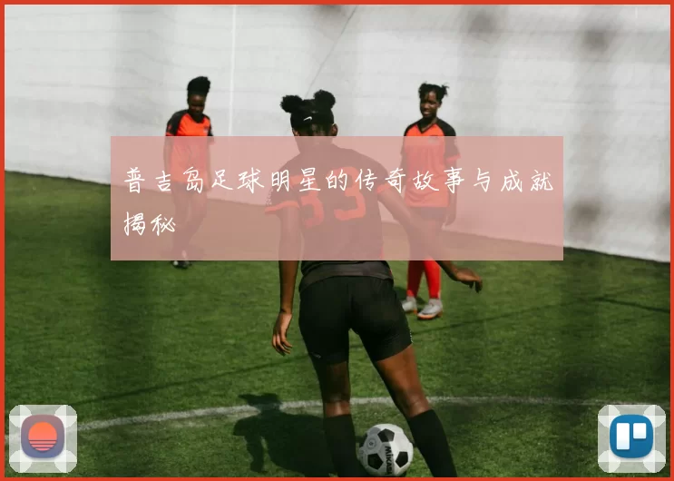 普吉岛足球明星的传奇故事与成就揭秘