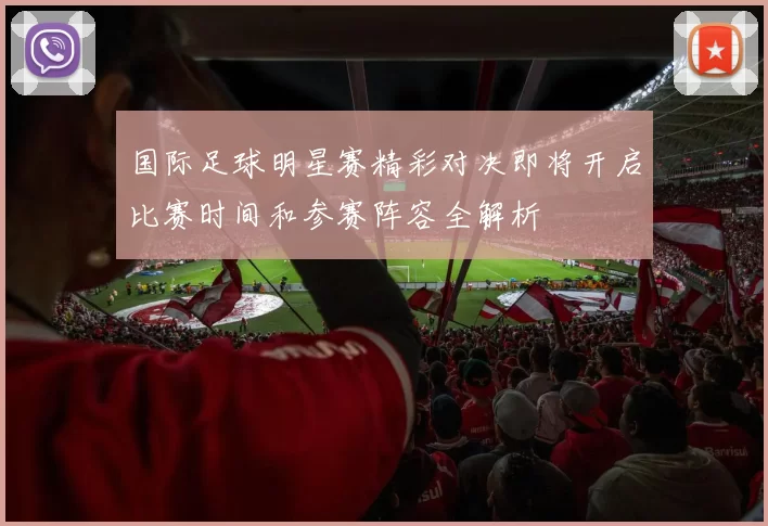 国际足球明星赛精彩对决即将开启比赛时间和参赛阵容全解析