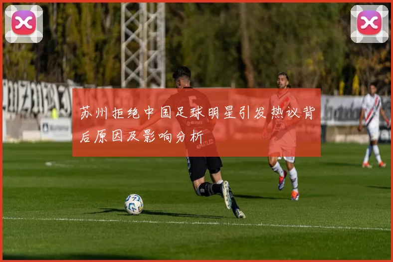 苏州拒绝中国足球明星引发热议背后原因及影响分析