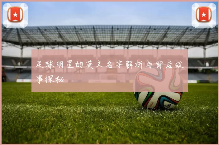 足球明星的英文名字解析与背后故事探秘