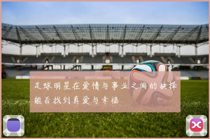足球明星在爱情与事业之间的抉择能否找到真爱与幸福