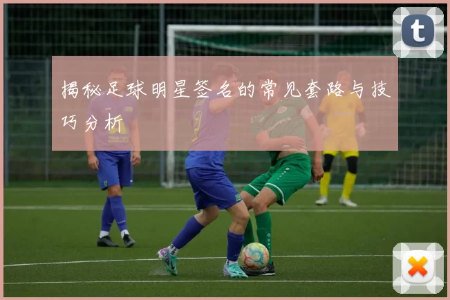 揭秘足球明星签名的常见套路与技巧分析