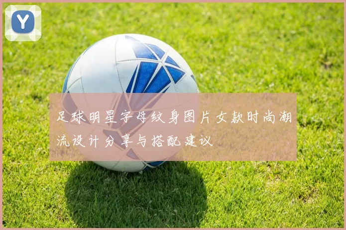 足球明星字母纹身图片女款时尚潮流设计分享与搭配建议