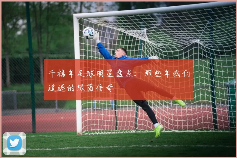 千禧年足球明星盘点：那些年我们追逐的绿茵传奇