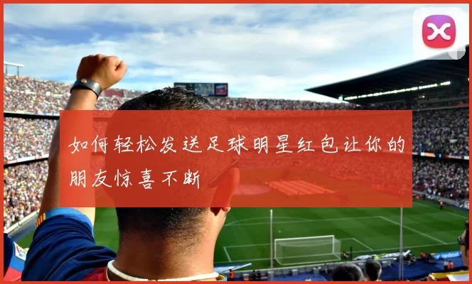 如何轻松发送足球明星红包让你的朋友惊喜不断
