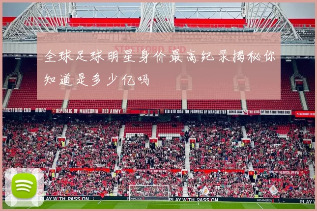 全球足球明星身价最高纪录揭秘你知道是多少亿吗