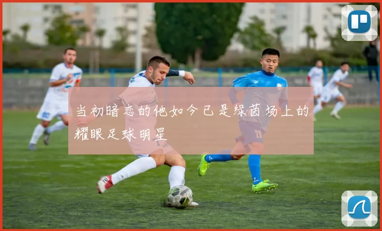 当初暗恋的他如今已是绿茵场上的耀眼足球明星
