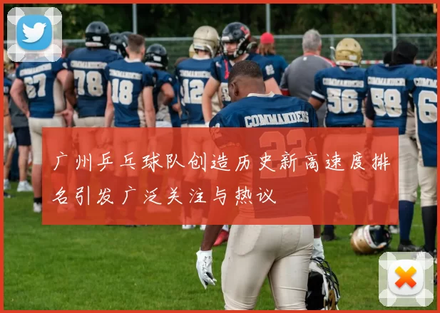 广州乒乓球队创造历史新高速度排名引发广泛关注与热议