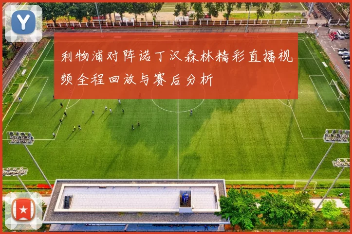 利物浦对阵诺丁汉森林精彩直播视频全程回放与赛后分析