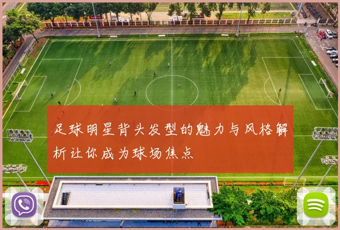 足球明星背头发型的魅力与风格解析让你成为球场焦点