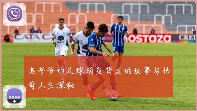 老爷爷的足球明星背后的故事与传奇人生探秘