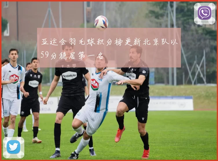 亚运会羽毛球积分榜更新北京队以59分稳居第一名