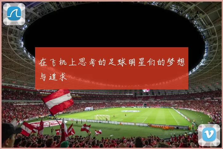 在飞机上思考的足球明星们的梦想与追求
