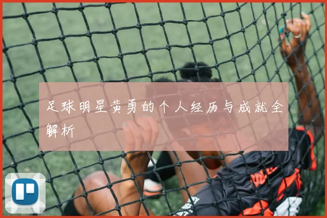足球明星黄勇的个人经历与成就全解析