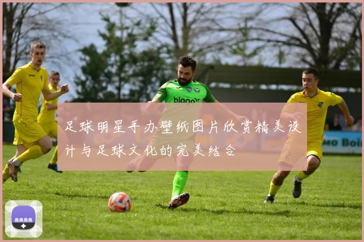 足球明星手办壁纸图片欣赏精美设计与足球文化的完美结合