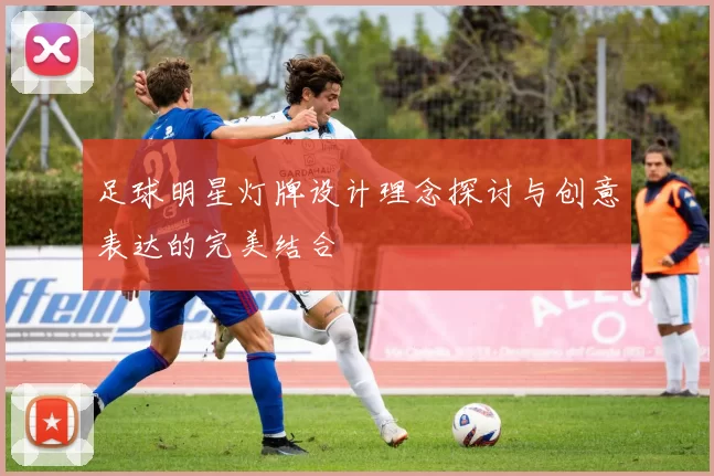 足球明星灯牌设计理念探讨与创意表达的完美结合