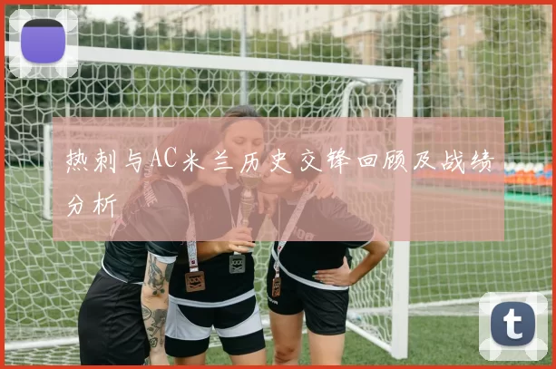 热刺与AC米兰历史交锋回顾及战绩分析