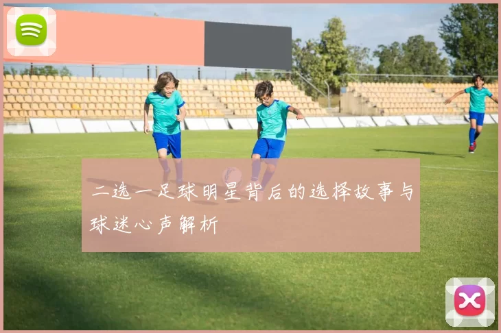 二选一足球明星背后的选择故事与球迷心声解析