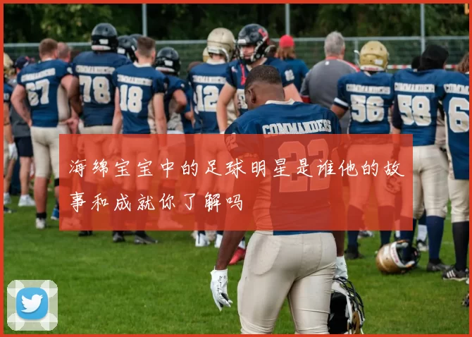 海绵宝宝中的足球明星是谁他的故事和成就你了解吗