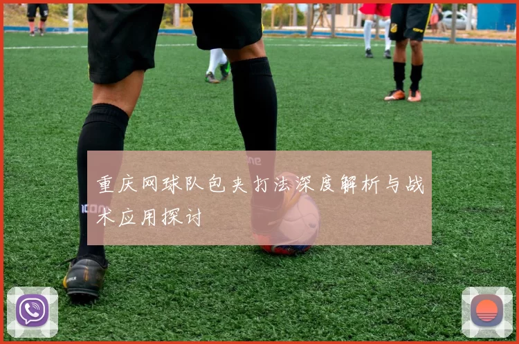 重庆网球队包夹打法深度解析与战术应用探讨
