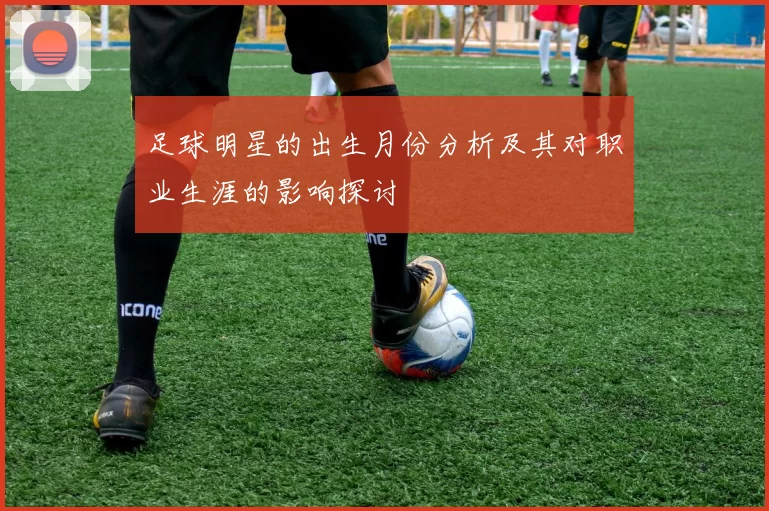 足球明星的出生月份分析及其对职业生涯的影响探讨
