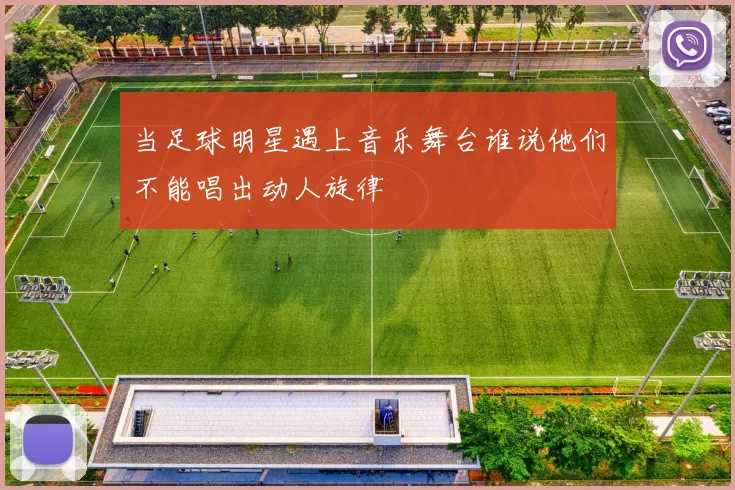 当足球明星遇上音乐舞台谁说他们不能唱出动人旋律