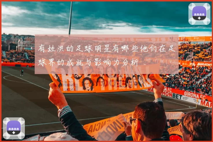 有姓洪的足球明星有哪些他们在足球界的成就与影响力分析
