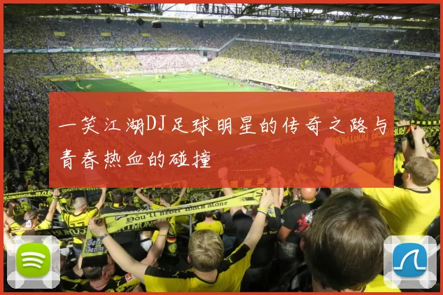 一笑江湖DJ足球明星的传奇之路与青春热血的碰撞