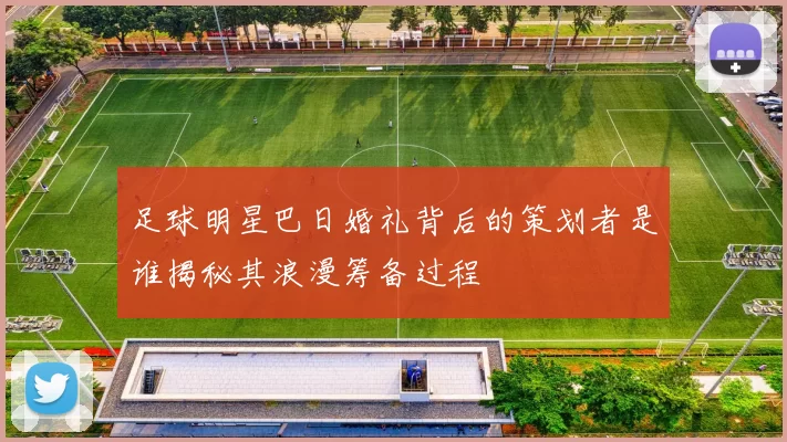 足球明星巴日婚礼背后的策划者是谁揭秘其浪漫筹备过程
