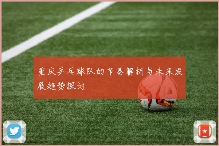 重庆乒乓球队的节奏解析与未来发展趋势探讨