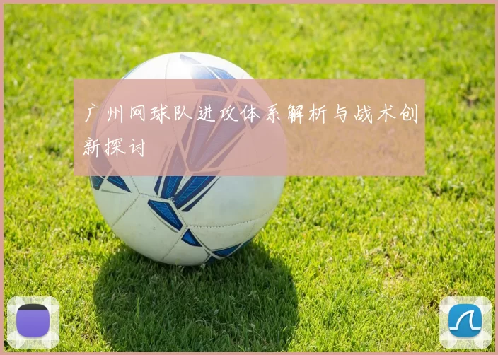 广州网球队进攻体系解析与战术创新探讨