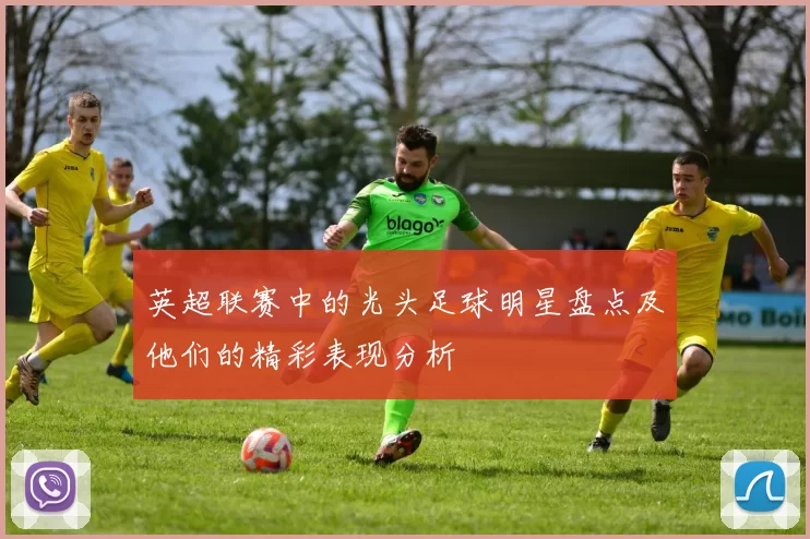 英超联赛中的光头足球明星盘点及他们的精彩表现分析