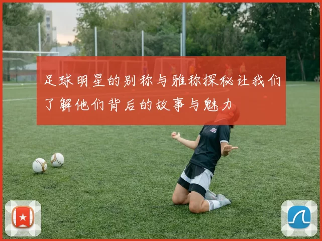 足球明星的别称与雅称探秘让我们了解他们背后的故事与魅力