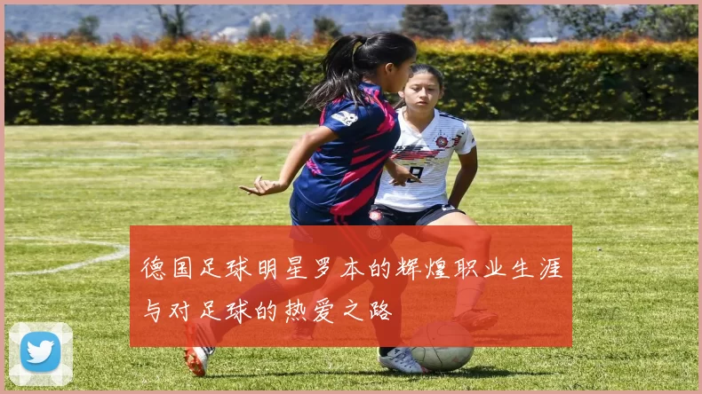 德国足球明星罗本的辉煌职业生涯与对足球的热爱之路