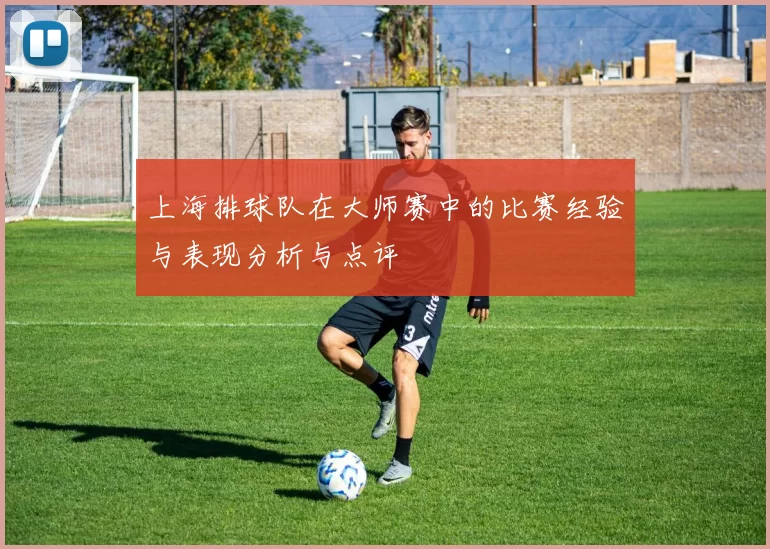 上海排球队在大师赛中的比赛经验与表现分析与点评