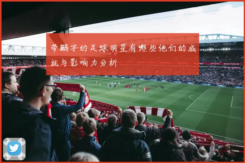 带鹏字的足球明星有哪些他们的成就与影响力分析